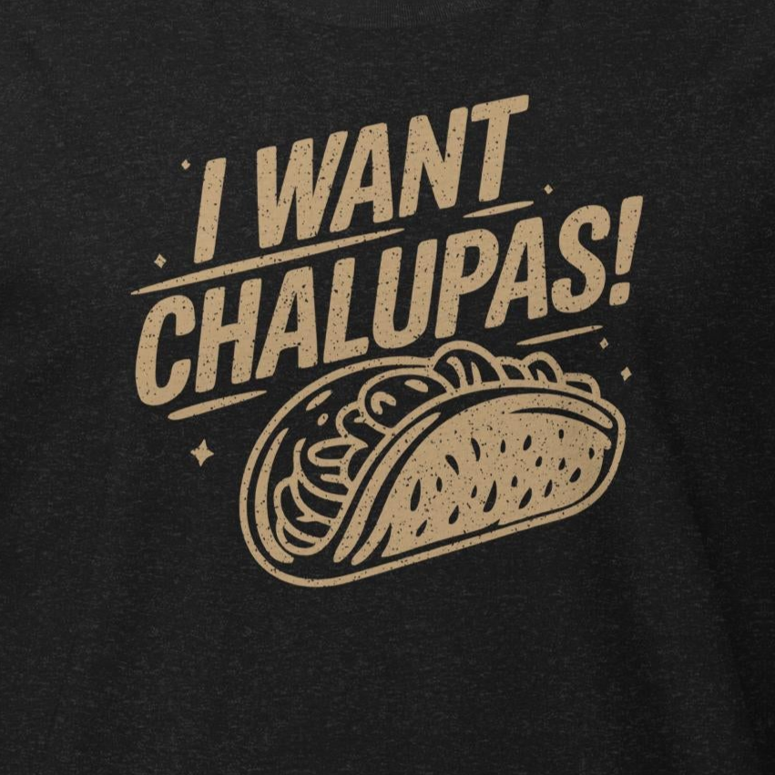 I Want Chalupas Tee